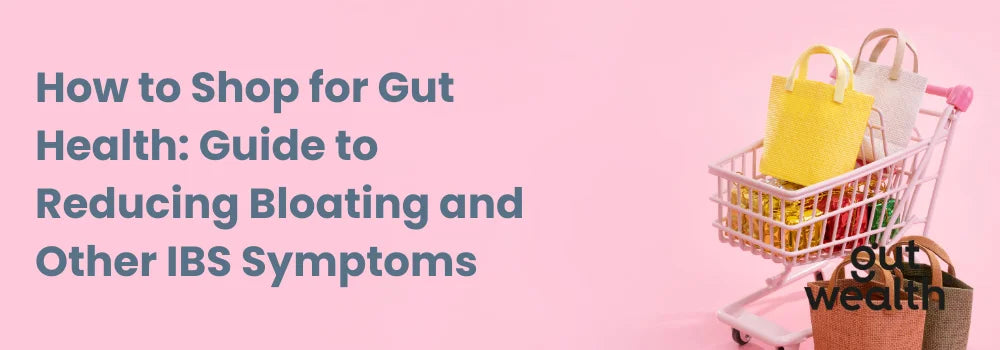 How to Shop for Gut Health: Guide to Reducing Bloating and Other IBS Symptoms